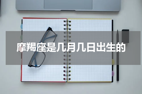 摩羯座是几月几日出生的