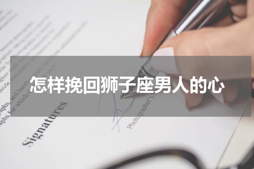 怎样挽回狮子座男人的心