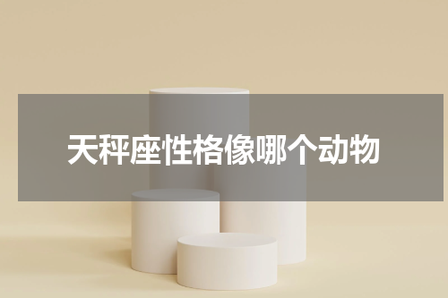 天秤座性格像哪个动物