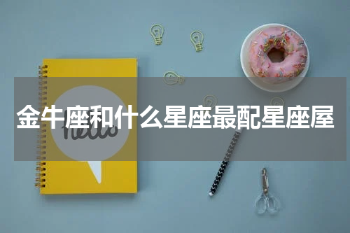 金牛座和什么星座最配星座屋