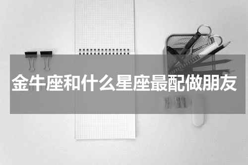 金牛座和什么星座最配做朋友