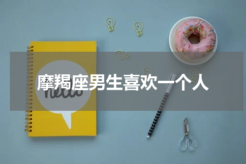 摩羯座男生喜欢一个人