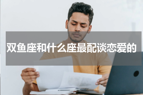双鱼座和什么座最配谈恋爱的