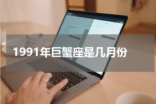 1991年巨蟹座是几月份
