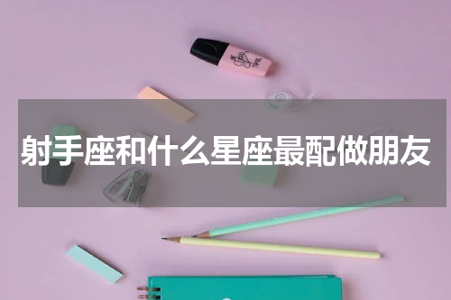 射手座和什么星座最配做朋友