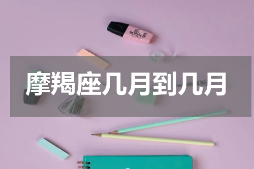 摩羯座几月到几月