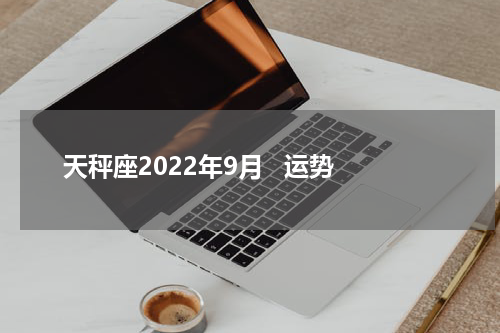 天秤座2022年9月   运势