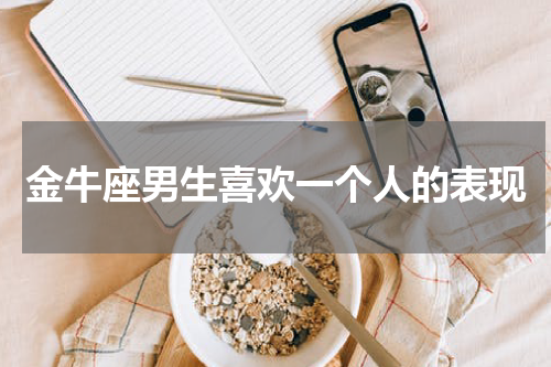 金牛座男生喜欢一个人的表现
