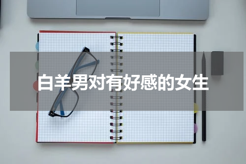 白羊男对有好感的女生
