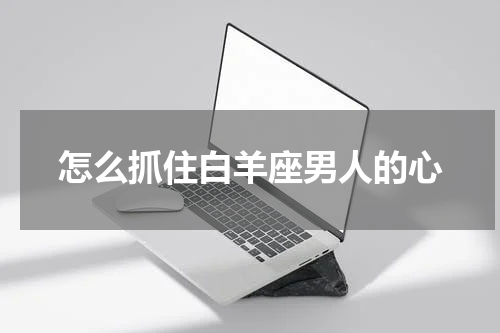 怎么抓住白羊座男人的心