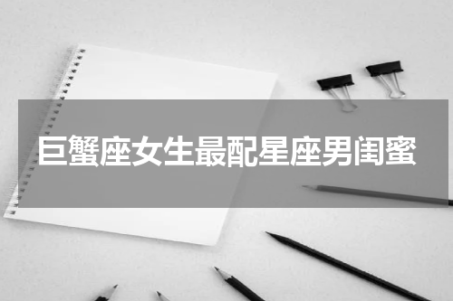 巨蟹座女生最配星座男闺蜜
