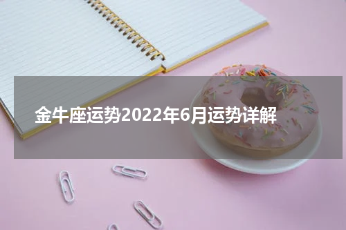 金牛座运势2022年6月运势详解
