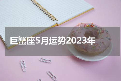 巨蟹座5月运势2023年