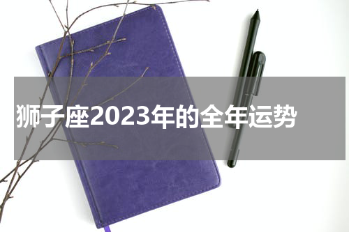 狮子座2023年的全年运势