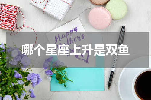 哪个星座上升是双鱼