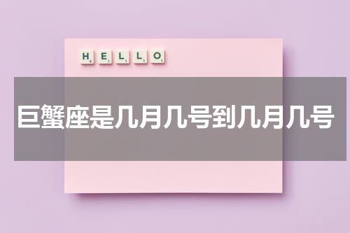 巨蟹座是几月几号到几月几号