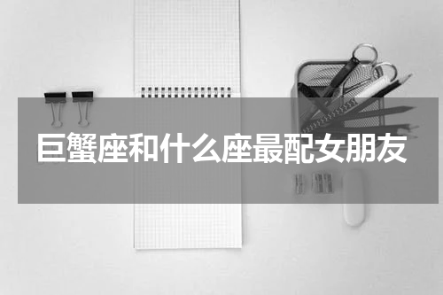 巨蟹座和什么座最配女朋友