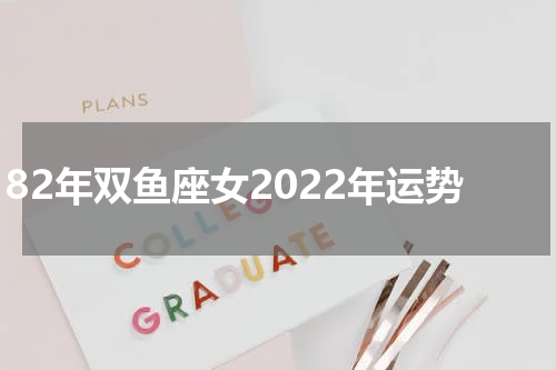 82年双鱼座女2022年运势