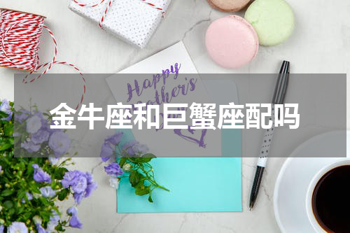 金牛座和巨蟹座配吗