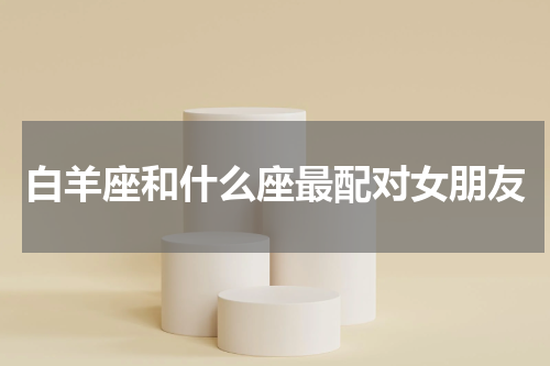 白羊座和什么座最配对女朋友