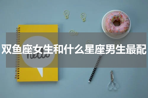 双鱼座女生和什么星座男生最配