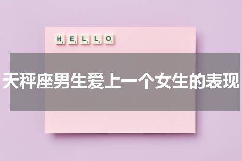 天秤座男生爱上一个女生的表现