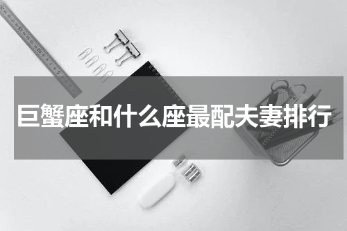巨蟹座和什么座最配夫妻排行