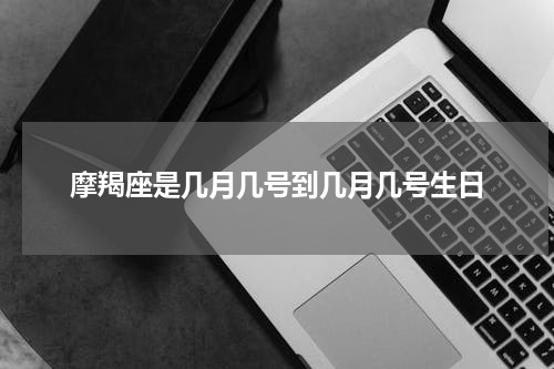 摩羯座是几月几号到几月几号生日