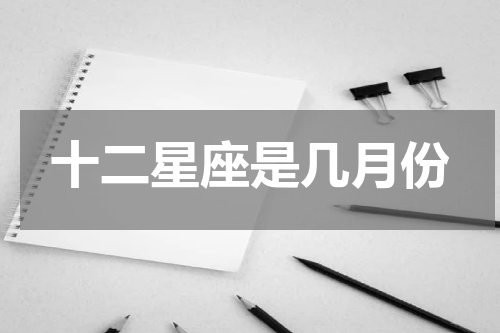十二星座是几月份