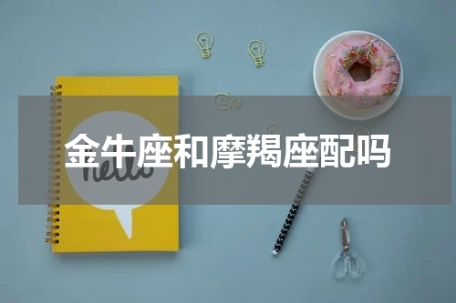金牛座和摩羯座配吗
