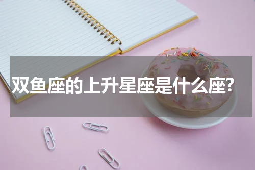 双鱼座的上升星座是什么座?