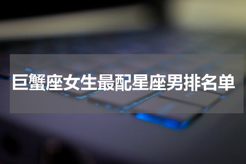 巨蟹座女生最配星座男排名单