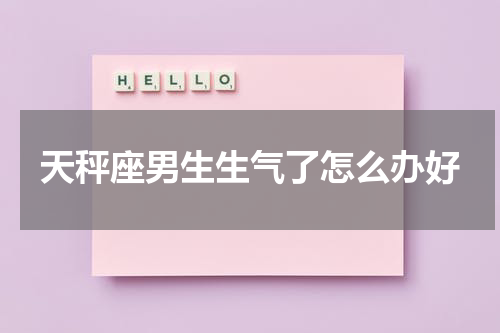 天秤座男生生气了怎么办好