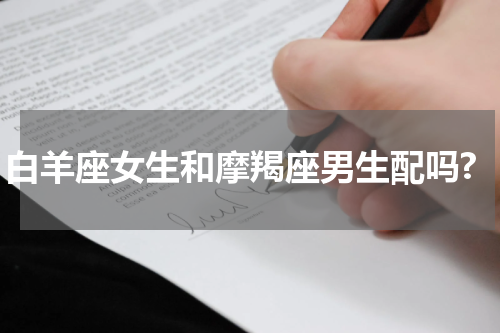 白羊座女生和摩羯座男生配吗?