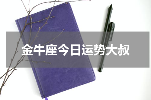 金牛座今日运势大叔