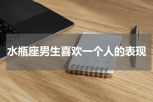 水瓶座男生喜欢一个人的表现