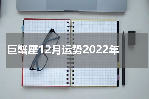 巨蟹座12月运势2022年