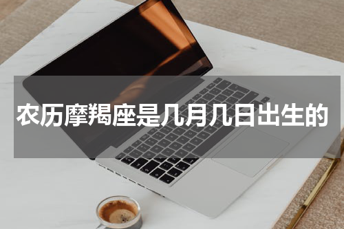 农历摩羯座是几月几日出生的