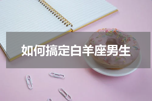 如何搞定白羊座男生