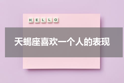 天蝎座喜欢一个人的表现