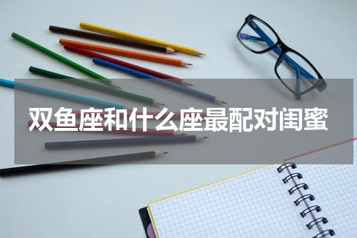 双鱼座和什么座最配对闺蜜