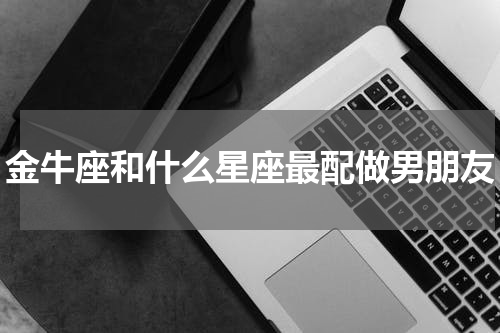 金牛座和什么星座最配做男朋友