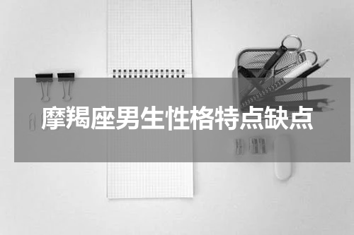 摩羯座男生性格特点缺点