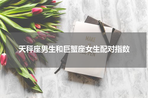 天秤座男生和巨蟹座女生配对指数