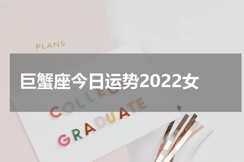 巨蟹座今日运势2022女