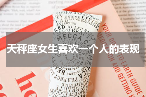天秤座女生喜欢一个人的表现