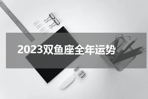 2023双鱼座全年运势