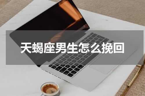天蝎座男生怎么挽回