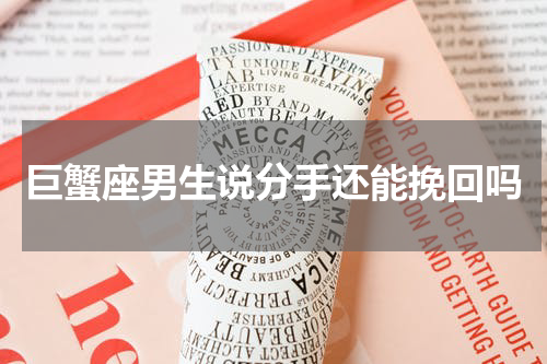 巨蟹座男生说分手还能挽回吗