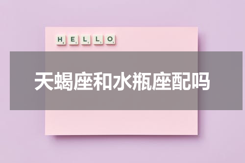 天蝎座和水瓶座配吗